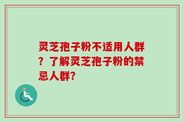 灵芝孢子粉不适用人群？了解灵芝孢子粉的禁忌人群？-第1张图片-卓越灵芝孢子粉