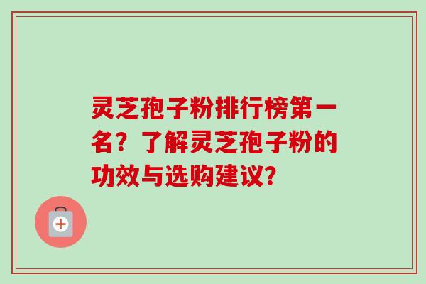 灵芝孢子粉排行榜第一名?了解灵芝孢子粉的功效与选购建议?-第1张图片-卓越灵芝孢子粉 灵芝孢子粉排行榜第一名?了解灵芝孢子粉的功效与选购建议?-第1张图片-卓越灵芝孢子粉