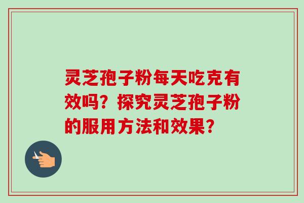 灵芝孢子粉每天吃克有效吗?探究灵芝孢子粉的服用方法和效果?-第1张图片-卓越灵芝孢子粉 灵芝孢子粉每天吃克有效吗?探究灵芝孢子粉的服用方法和效果?-第1张图片-卓越灵芝孢子粉