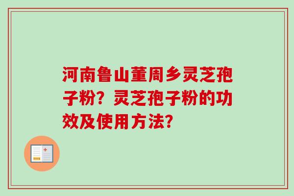 河南鲁山董周乡灵芝孢子粉？灵芝孢子粉的功效及使用方法？-第1张图片-卓越灵芝孢子粉