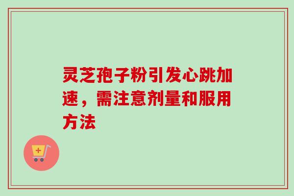 灵芝孢子粉引发心跳加速,需注意剂量和服用方法-第1张图片-卓越灵芝孢子粉 灵芝孢子粉引发心跳加速,需注意剂量和服用方法-第1张图片-卓越灵芝孢子粉