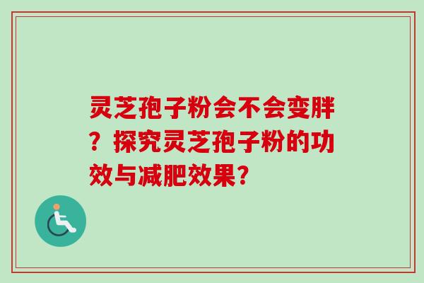 灵芝孢子粉会不会变胖?探究灵芝孢子粉的功效与减肥效果?-第1张图片-卓越灵芝孢子粉 灵芝孢子粉会不会变胖?探究灵芝孢子粉的功效与减肥效果?-第1张图片-卓越灵芝孢子粉