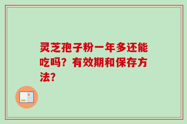 灵芝孢子粉一年多还能吃吗？有效期和保存方法？-第1张图片-卓越灵芝孢子粉
