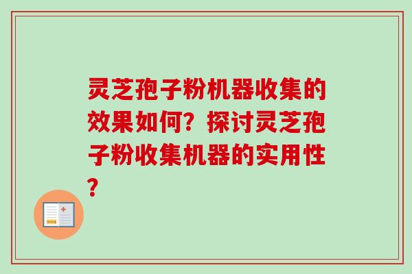 灵芝孢子粉机器收集的效果如何？探讨灵芝孢子粉收集机器的实用性？-第1张图片-卓越灵芝孢子粉