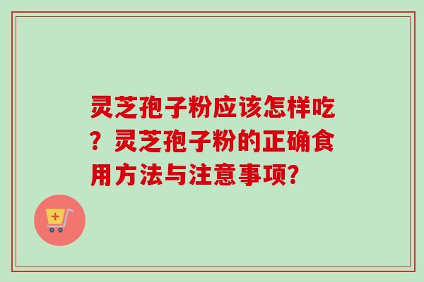 灵芝孢子粉应该怎样吃?灵芝孢子粉的正确食用方法与注意事项?-第1张图片-卓越灵芝孢子粉 灵芝孢子粉应该怎样吃?灵芝孢子粉的正确食用方法与注意事项?-第1张图片-卓越灵芝孢子粉