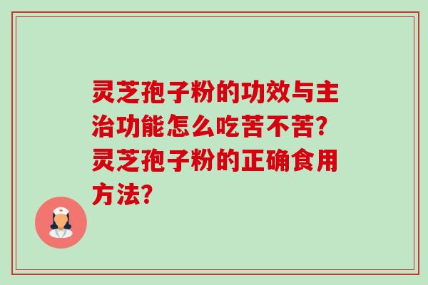 灵芝孢子粉的功效与主治功能怎么吃苦不苦?灵芝孢子粉的正确食用方法?-第1张图片-卓越灵芝孢子粉 灵芝孢子粉的功效与主治功能怎么吃苦不苦?灵芝孢子粉的正确食用方法?-第1张图片-卓越灵芝孢子粉