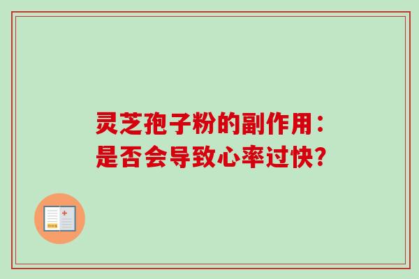 灵芝孢子粉的副作用：是否会导致心率过快？-第1张图片-卓越灵芝孢子粉