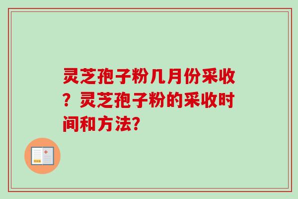 灵芝孢子粉几月份采收?灵芝孢子粉的采收时间和方法?-第1张图片-卓越灵芝孢子粉 灵芝孢子粉几月份采收?灵芝孢子粉的采收时间和方法?-第1张图片-卓越灵芝孢子粉