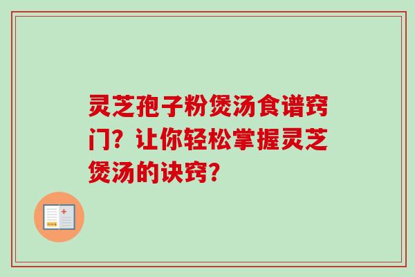 灵芝孢子粉煲汤食谱窍门?让你轻松掌握灵芝煲汤的诀窍?-第1张图片-卓越灵芝孢子粉 灵芝孢子粉煲汤食谱窍门?让你轻松掌握灵芝煲汤的诀窍?-第1张图片-卓越灵芝孢子粉