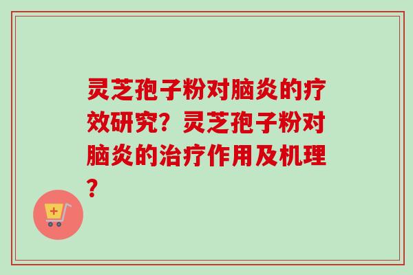 灵芝孢子粉对脑炎的疗效研究?灵芝孢子粉对脑炎的治疗作用及机理?-第1张图片-卓越灵芝孢子粉 灵芝孢子粉对脑炎的疗效研究?灵芝孢子粉对脑炎的治疗作用及机理?-第1张图片-卓越灵芝孢子粉