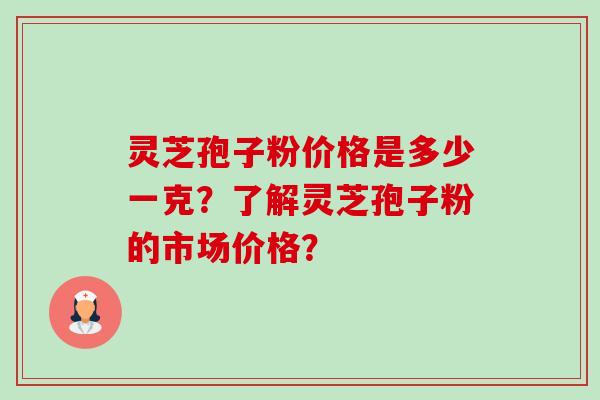 灵芝孢子粉价格是多少一克?了解灵芝孢子粉的市场价格?-第1张图片-卓越灵芝孢子粉 灵芝孢子粉价格是多少一克?了解灵芝孢子粉的市场价格?-第1张图片-卓越灵芝孢子粉