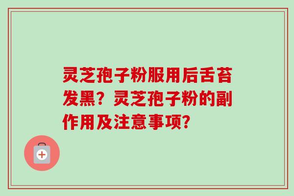 灵芝孢子粉服用后舌苔发黑?灵芝孢子粉的副作用及注意事项?-第1张图片-卓越灵芝孢子粉 灵芝孢子粉服用后舌苔发黑?灵芝孢子粉的副作用及注意事项?-第1张图片-卓越灵芝孢子粉