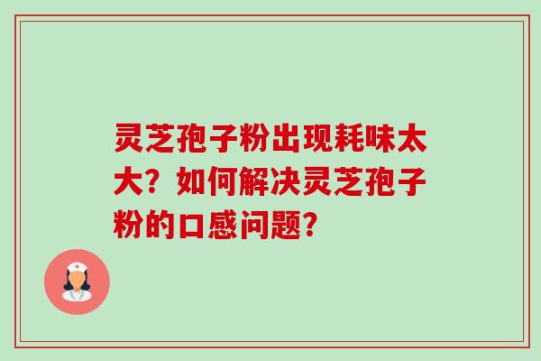 灵芝孢子粉出现耗味太大?如何解决灵芝孢子粉的口感问题?-第1张图片-卓越灵芝孢子粉 灵芝孢子粉出现耗味太大?如何解决灵芝孢子粉的口感问题?-第1张图片-卓越灵芝孢子粉