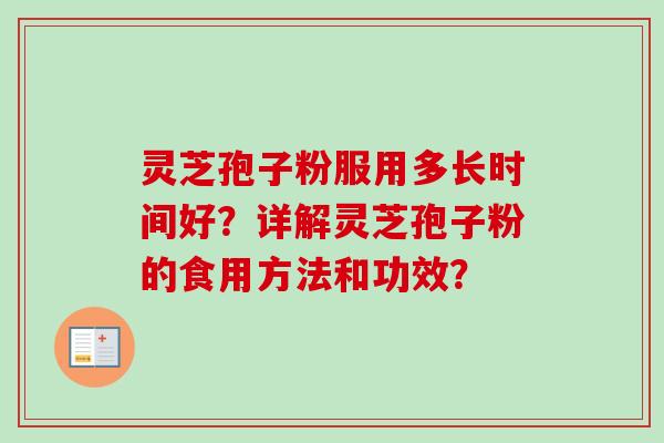 灵芝孢子粉服用多长时间好?详解灵芝孢子粉的食用方法和功效?-第1张图片-卓越灵芝孢子粉 灵芝孢子粉服用多长时间好?详解灵芝孢子粉的食用方法和功效?-第1张图片-卓越灵芝孢子粉