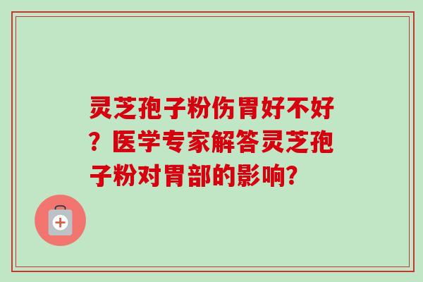 灵芝孢子粉伤胃好不好?医学专家解答灵芝孢子粉对胃部的影响?-第1张图片-卓越灵芝孢子粉 灵芝孢子粉伤胃好不好?医学专家解答灵芝孢子粉对胃部的影响?-第1张图片-卓越灵芝孢子粉