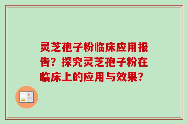 灵芝孢子粉临床应用报告?探究灵芝孢子粉在临床上的应用与效果?-第1张图片-卓越灵芝孢子粉 灵芝孢子粉临床应用报告?探究灵芝孢子粉在临床上的应用与效果?-第1张图片-卓越灵芝孢子粉