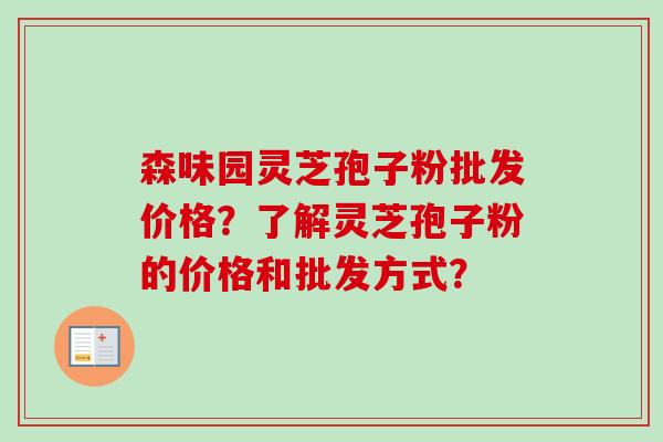 森味园灵芝孢子粉批发价格？了解灵芝孢子粉的价格和批发方式？-第1张图片-卓岳灵芝孢子粉