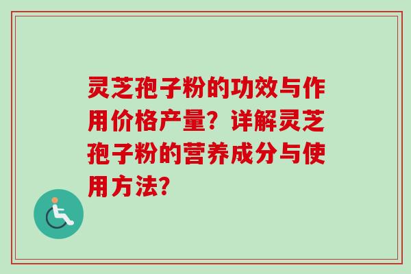 灵芝孢子粉的功效与作用价格产量？详解灵芝孢子粉的营养成分与使用方法？-第1张图片-卓岳灵芝孢子粉