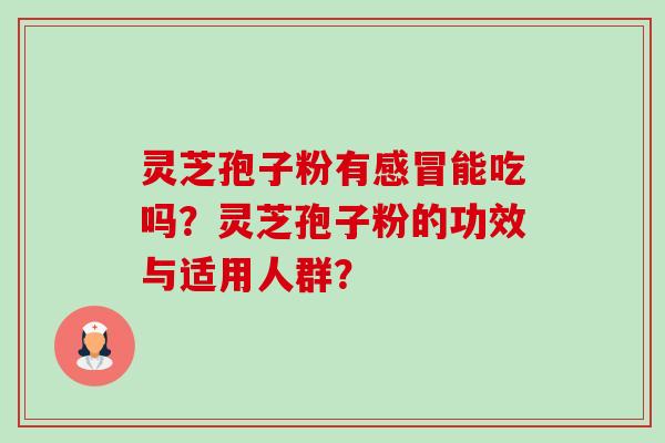 灵芝孢子粉有感冒能吃吗？灵芝孢子粉的功效与适用人群？-第1张图片-卓岳灵芝孢子粉