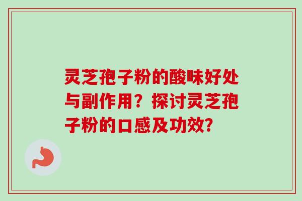 灵芝孢子粉的酸味好处与副作用？探讨灵芝孢子粉的口感及功效？-第1张图片-卓岳灵芝孢子粉