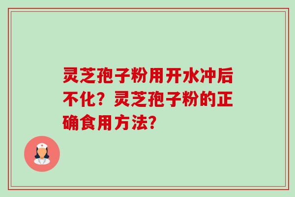 灵芝孢子粉用开水冲后不化？灵芝孢子粉的正确食用方法？-第1张图片-卓岳灵芝孢子粉