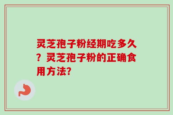 灵芝孢子粉经期吃多久？灵芝孢子粉的正确食用方法？-第1张图片-卓越灵芝孢子粉