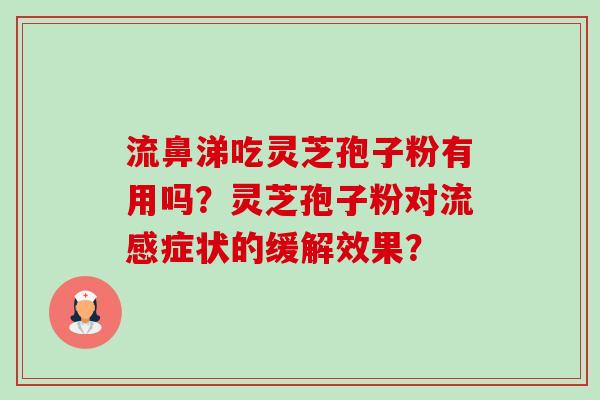 流鼻涕吃灵芝孢子粉有用吗？灵芝孢子粉对流感症状的缓解效果？-第1张图片-卓越灵芝孢子粉
