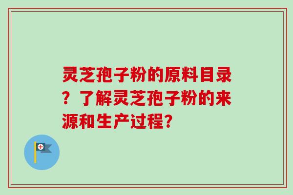 灵芝孢子粉的原料目录？了解灵芝孢子粉的来源和生产过程？-第1张图片-卓越灵芝孢子粉