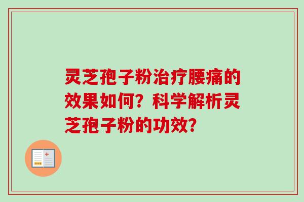 灵芝孢子粉治疗腰痛的效果如何？科学解析灵芝孢子粉的功效？-第1张图片-卓越灵芝孢子粉