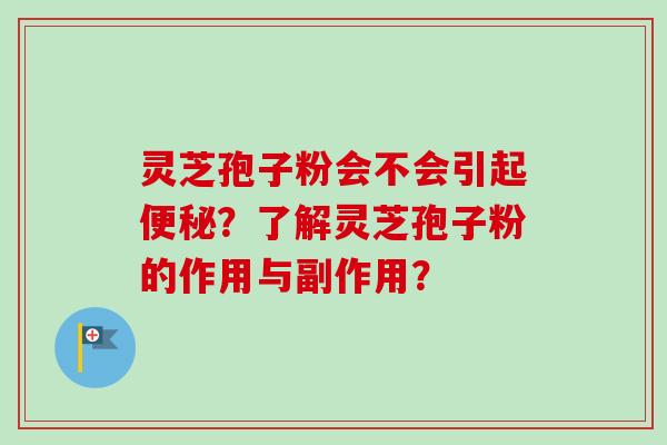 灵芝孢子粉会不会引起便秘？了解灵芝孢子粉的作用与副作用？-第1张图片-卓岳灵芝孢子粉