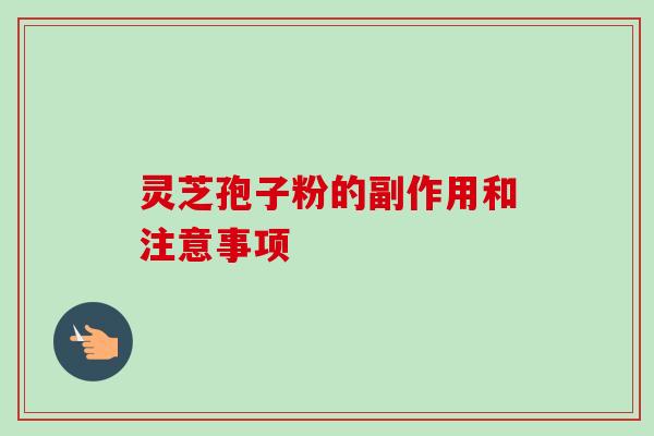 灵芝孢子粉的副作用和注意事项-第1张图片-卓越灵芝孢子粉 灵芝孢子粉的副作用和注意事项-第1张图片-卓越灵芝孢子粉