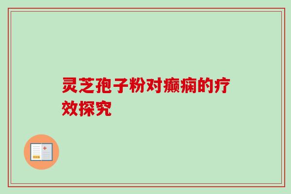灵芝孢子粉对癫痫的疗效探究-第1张图片-卓越灵芝孢子粉