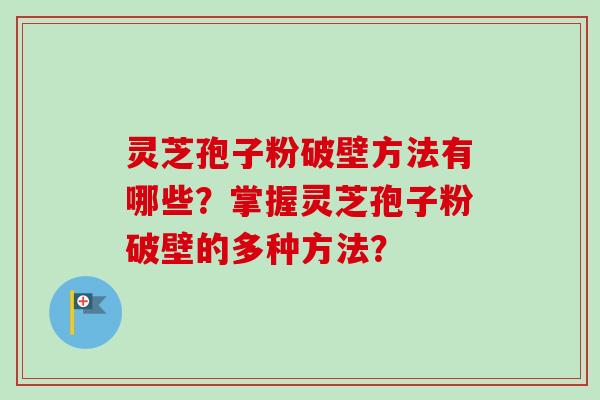 灵芝孢子粉破壁方法有哪些?掌握灵芝孢子粉破壁的多种方法?-第1张图片-卓越灵芝孢子粉 灵芝孢子粉破壁方法有哪些?掌握灵芝孢子粉破壁的多种方法?-第1张图片-卓越灵芝孢子粉
