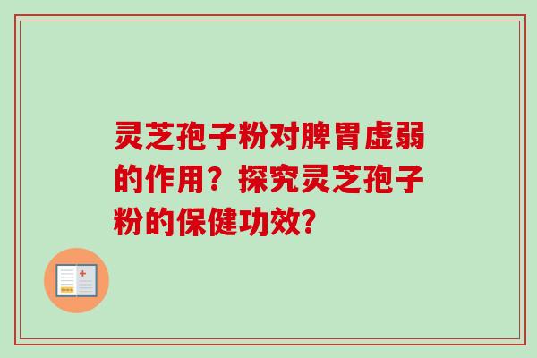 灵芝孢子粉对脾胃虚弱的作用？探究灵芝孢子粉的保健功效？-第1张图片-卓岳灵芝孢子粉