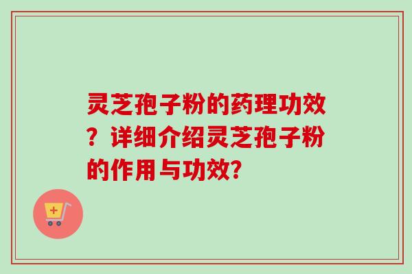 灵芝孢子粉的药理功效？详细介绍灵芝孢子粉的作用与功效？-第1张图片-卓岳灵芝孢子粉