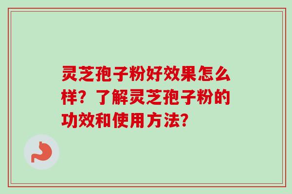 灵芝孢子粉好效果怎么样?了解灵芝孢子粉的功效和使用方法?-第1张图片-卓越灵芝孢子粉 灵芝孢子粉好效果怎么样?了解灵芝孢子粉的功效和使用方法?-第1张图片-卓越灵芝孢子粉