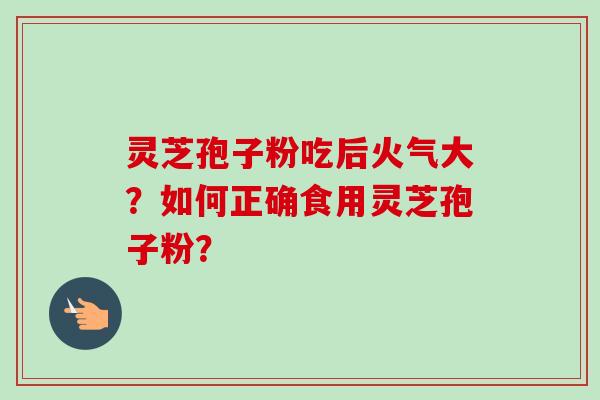 灵芝孢子粉吃后火气大?如何正确食用灵芝孢子粉?-第1张图片-卓越灵芝孢子粉 灵芝孢子粉吃后火气大?如何正确食用灵芝孢子粉?-第1张图片-卓越灵芝孢子粉