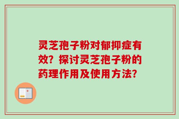 灵芝孢子粉对郁抑症有效？探讨灵芝孢子粉的药理作用及使用方法？-第1张图片-卓岳灵芝孢子粉