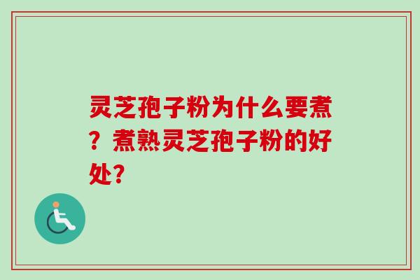灵芝孢子粉为什么要煮？煮熟灵芝孢子粉的好处？-第1张图片-卓越灵芝孢子粉