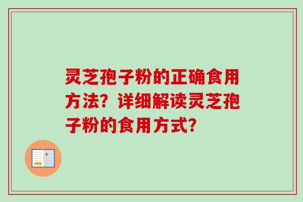 灵芝孢子粉的正确食用方法？详细解读灵芝孢子粉的食用方式？-第1张图片-卓岳灵芝孢子粉