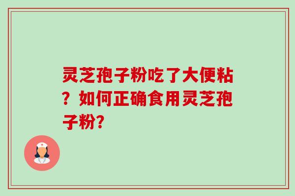 灵芝孢子粉吃了大便粘？如何正确食用灵芝孢子粉？-第1张图片-卓岳灵芝孢子粉