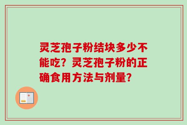 灵芝孢子粉结块多少不能吃？灵芝孢子粉的正确食用方法与剂量？-第1张图片-卓越灵芝孢子粉