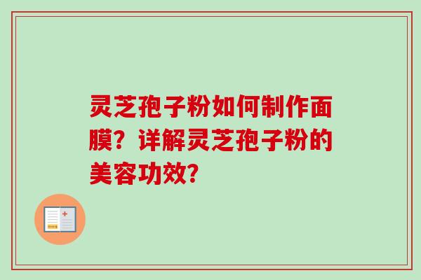 灵芝孢子粉如何制作面膜？详解灵芝孢子粉的美容功效？-第1张图片-卓越灵芝孢子粉