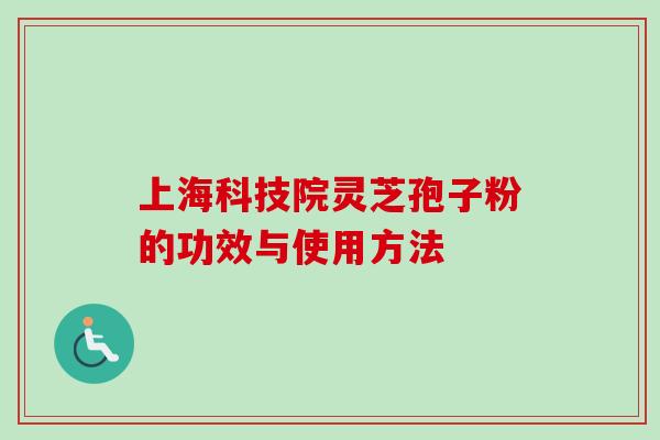 上海科技院灵芝孢子粉的功效与使用方法-第1张图片-卓岳灵芝孢子粉