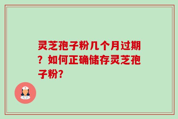 灵芝孢子粉几个月过期？如何正确储存灵芝孢子粉？-第1张图片-卓岳灵芝孢子粉