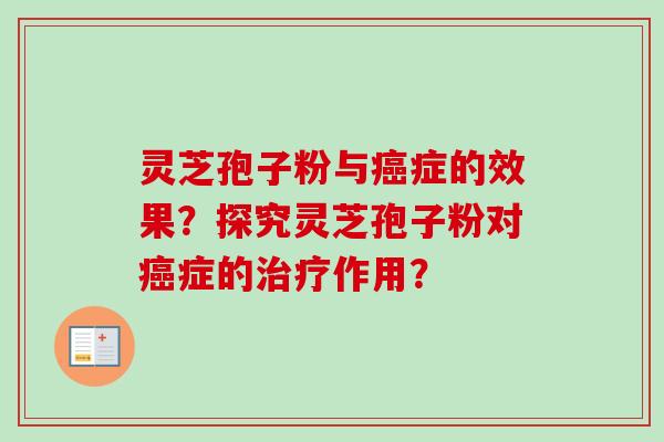 灵芝孢子粉与癌症的效果？探究灵芝孢子粉对癌症的治疗作用？-第1张图片-卓岳灵芝孢子粉