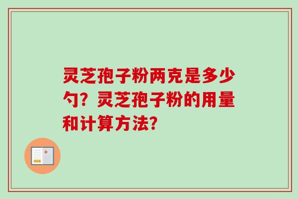 灵芝孢子粉两克是多少勺？灵芝孢子粉的用量和计算方法？-第1张图片-卓岳灵芝孢子粉