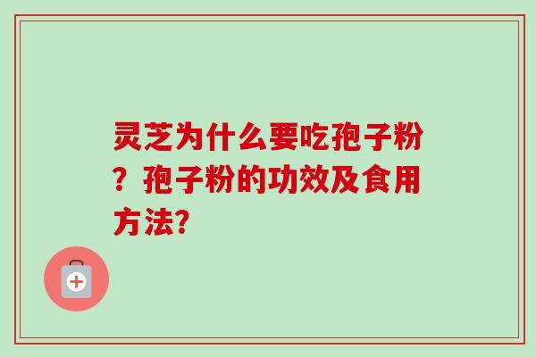 灵芝为什么要吃孢子粉？孢子粉的功效及食用方法？-第1张图片-卓越灵芝孢子粉