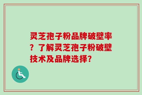 灵芝孢子粉品牌破壁率?了解灵芝孢子粉破壁技术及品牌选择?-第1张图片-卓越灵芝孢子粉 灵芝孢子粉品牌破壁率?了解灵芝孢子粉破壁技术及品牌选择?-第1张图片-卓越灵芝孢子粉
