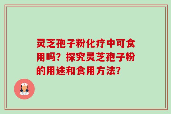 灵芝孢子粉化疗中可食用吗?探究灵芝孢子粉的用途和食用方法?-第1张图片-卓越灵芝孢子粉 灵芝孢子粉化疗中可食用吗?探究灵芝孢子粉的用途和食用方法?-第1张图片-卓越灵芝孢子粉